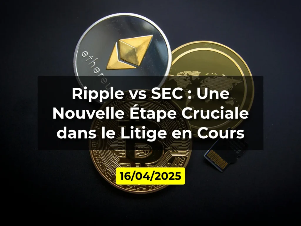 Ripple vs SEC : Une Nouvelle Étape Cruciale dans le Litige en Cours